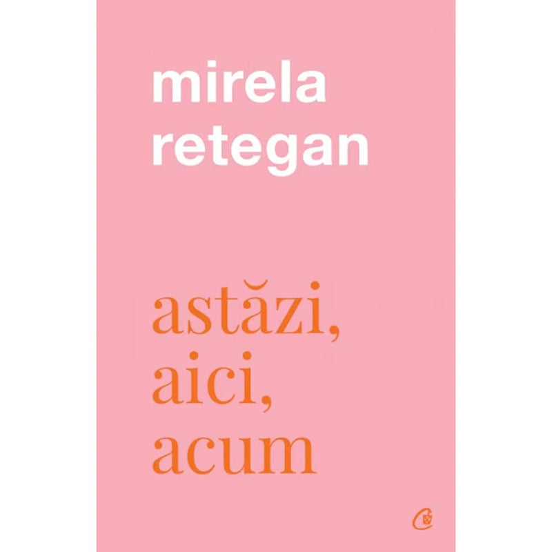 Astazi, aici, acum - Mirela Retegan